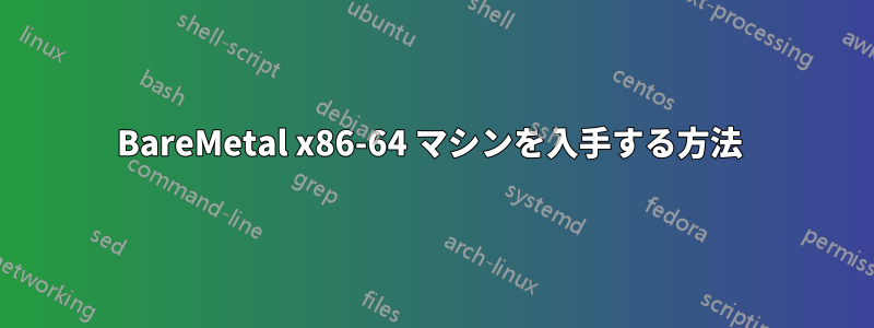 BareMetal x86-64 マシンを入手する方法 