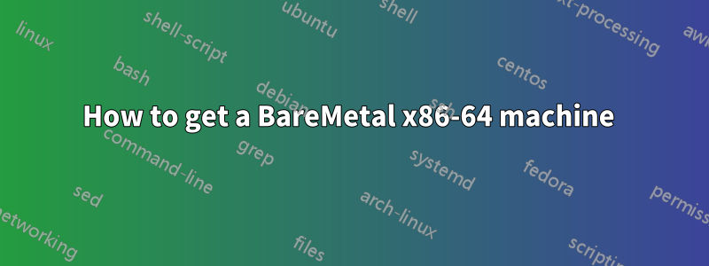 How to get a BareMetal x86-64 machine 