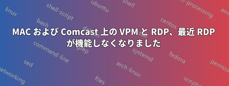 MAC および Comcast 上の VPM と RDP、最近 RDP が機能しなくなりました