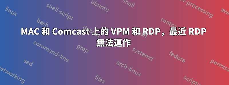 MAC 和 Comcast 上的 VPM 和 RDP，最近 RDP 無法運作