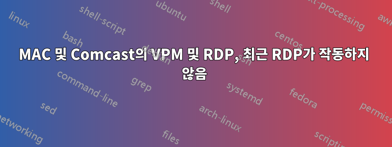 MAC 및 Comcast의 VPM 및 RDP, 최근 RDP가 작동하지 않음