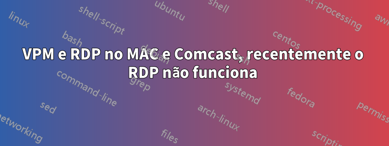 VPM e RDP no MAC e Comcast, recentemente o RDP não funciona