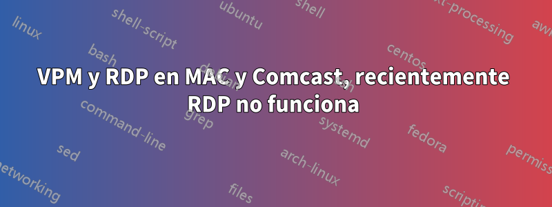 VPM y RDP en MAC y Comcast, recientemente RDP no funciona