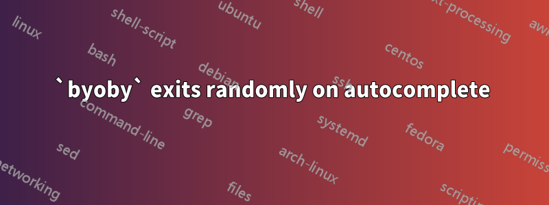 `byoby` exits randomly on autocomplete