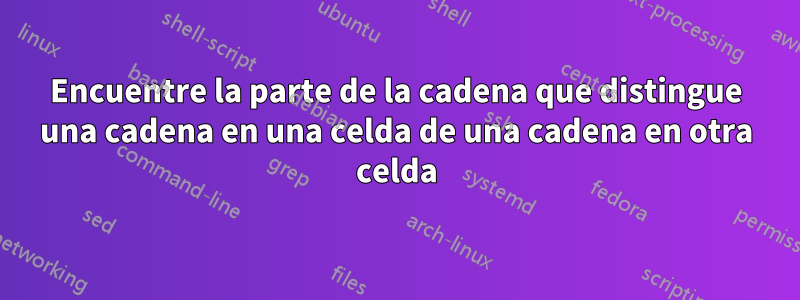 Encuentre la parte de la cadena que distingue una cadena en una celda de una cadena en otra celda