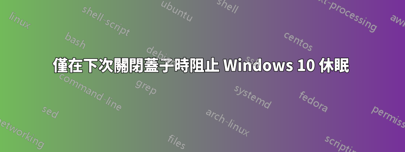 僅在下次關閉蓋子時阻止 Windows 10 休眠