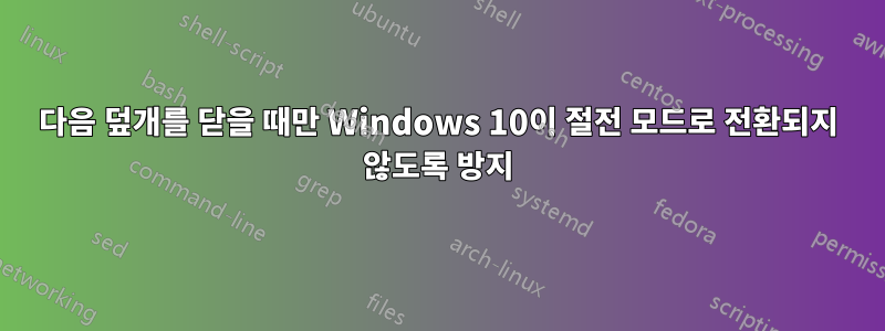 다음 덮개를 닫을 때만 Windows 10이 절전 모드로 전환되지 않도록 방지