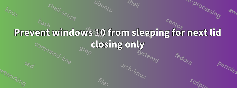 Prevent windows 10 from sleeping for next lid closing only