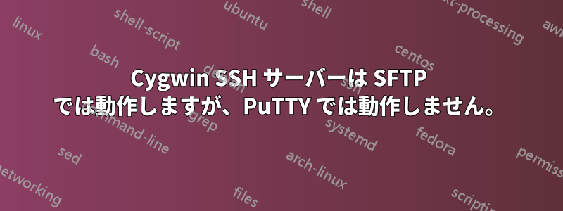 Cygwin SSH サーバーは SFTP では動作しますが、PuTTY では動作しません。