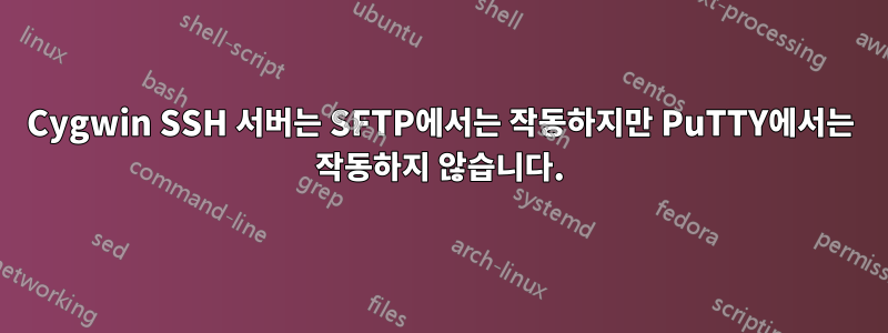 Cygwin SSH 서버는 SFTP에서는 작동하지만 PuTTY에서는 작동하지 않습니다.