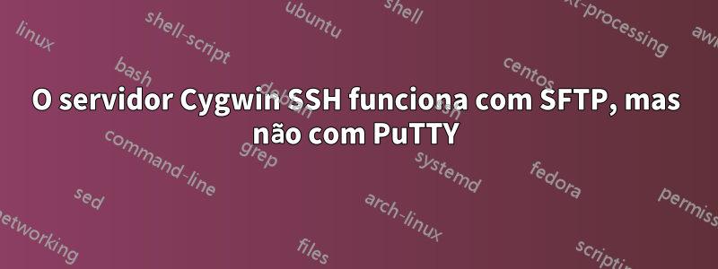 O servidor Cygwin SSH funciona com SFTP, mas não com PuTTY