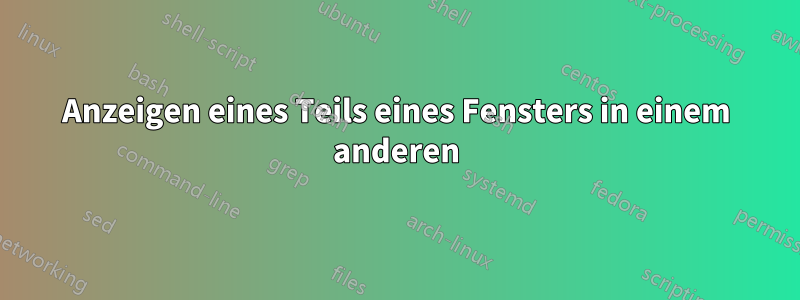 Anzeigen eines Teils eines Fensters in einem anderen