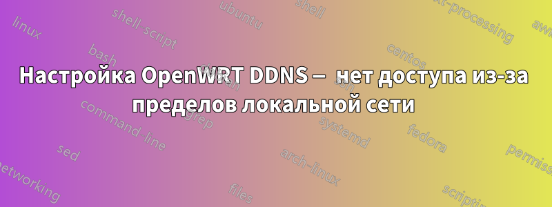 Настройка OpenWRT DDNS — нет доступа из-за пределов локальной сети