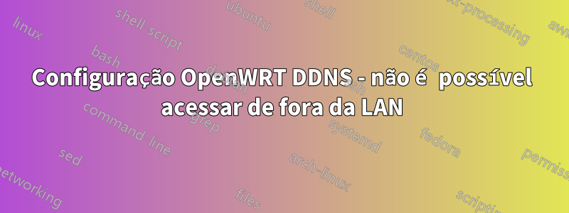 Configuração OpenWRT DDNS - não é possível acessar de fora da LAN