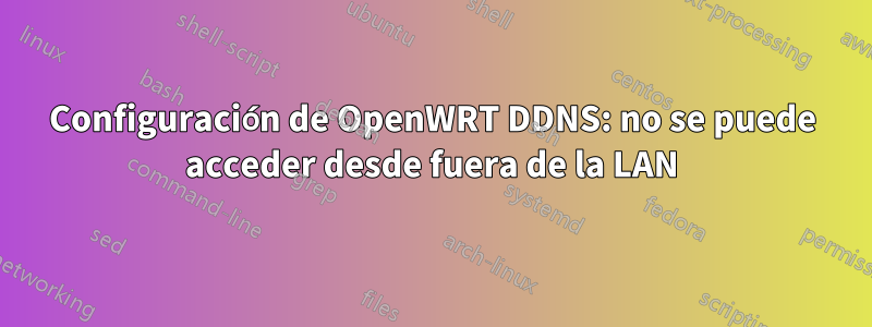 Configuración de OpenWRT DDNS: no se puede acceder desde fuera de la LAN