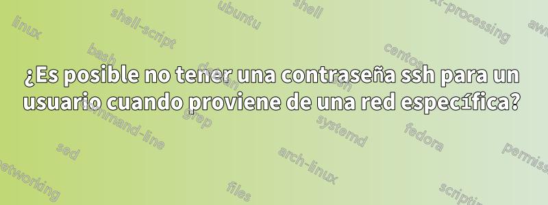 ¿Es posible no tener una contraseña ssh para un usuario cuando proviene de una red específica?