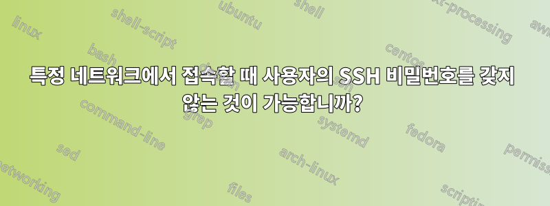 특정 네트워크에서 접속할 때 사용자의 SSH 비밀번호를 갖지 않는 것이 가능합니까?