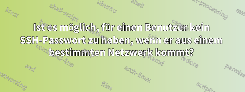 Ist es möglich, für einen Benutzer kein SSH-Passwort zu haben, wenn er aus einem bestimmten Netzwerk kommt?