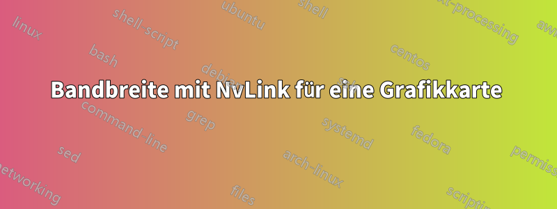 Bandbreite mit NvLink für eine Grafikkarte