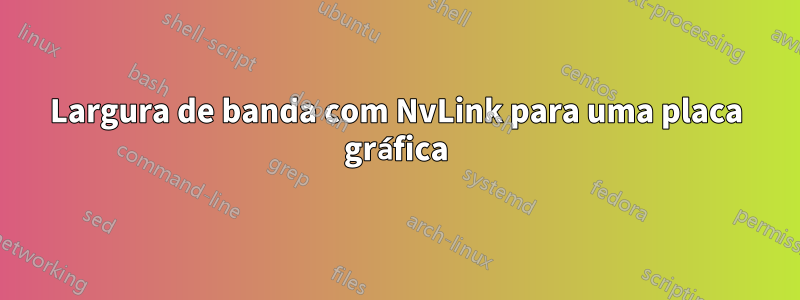 Largura de banda com NvLink para uma placa gráfica