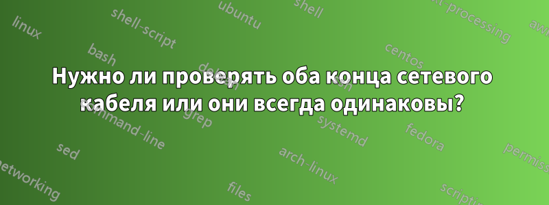 Нужно ли проверять оба конца сетевого кабеля или они всегда одинаковы?