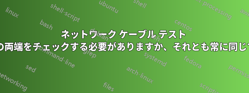 ネットワーク ケーブル テスト ツールの両端をチェックする必要がありますか、それとも常に同じですか?