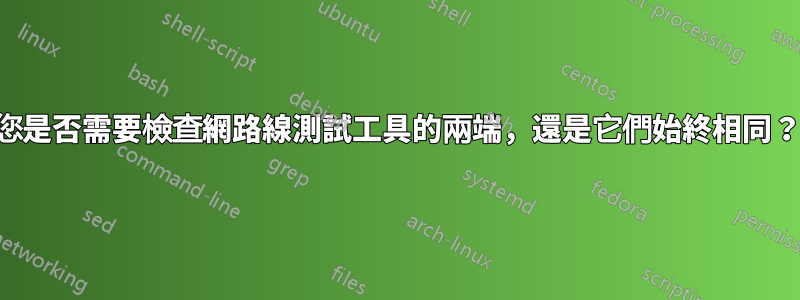 您是否需要檢查網路線測試工具的兩端，還是它們始終相同？