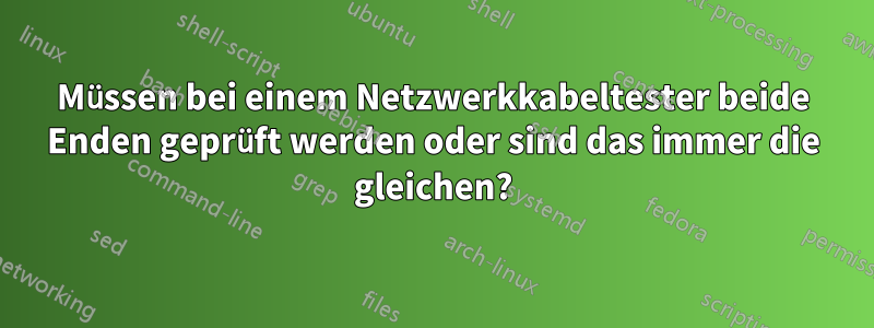 Müssen bei einem Netzwerkkabeltester beide Enden geprüft werden oder sind das immer die gleichen?