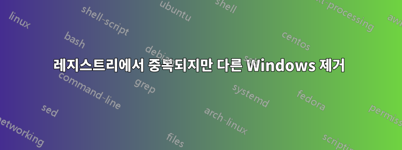 레지스트리에서 중복되지만 다른 Windows 제거