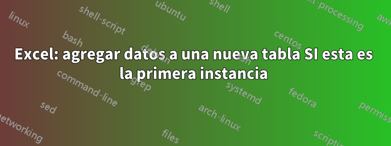 Excel: agregar datos a una nueva tabla SI esta es la primera instancia