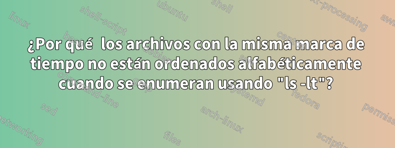 ¿Por qué los archivos con la misma marca de tiempo no están ordenados alfabéticamente cuando se enumeran usando "ls -lt"?