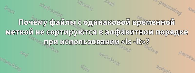 Почему файлы с одинаковой временной меткой не сортируются в алфавитном порядке при использовании «ls -lt»?