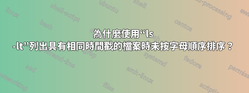 為什麼使用“ls -lt”列出具有相同時間戳的檔案時未按字母順序排序？