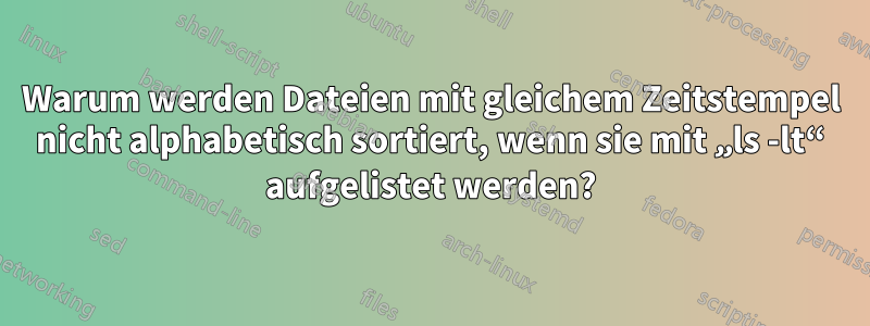 Warum werden Dateien mit gleichem Zeitstempel nicht alphabetisch sortiert, wenn sie mit „ls -lt“ aufgelistet werden?