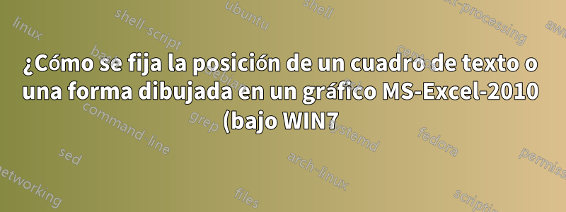 ¿Cómo se fija la posición de un cuadro de texto o una forma dibujada en un gráfico MS-Excel-2010 (bajo WIN7)?