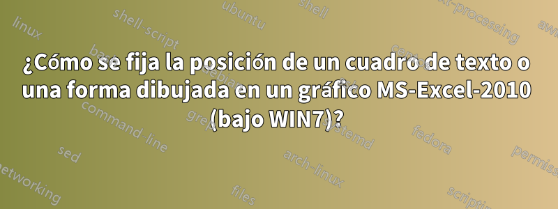 ¿Cómo se fija la posición de un cuadro de texto o una forma dibujada en un gráfico MS-Excel-2010 (bajo WIN7)?