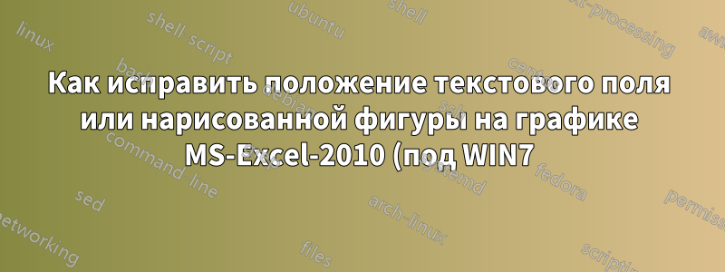 Как исправить положение текстового поля или нарисованной фигуры на графике MS-Excel-2010 (под WIN7)?