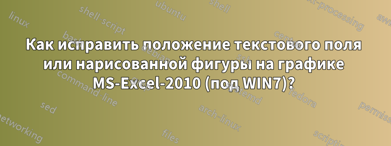 Как исправить положение текстового поля или нарисованной фигуры на графике MS-Excel-2010 (под WIN7)?