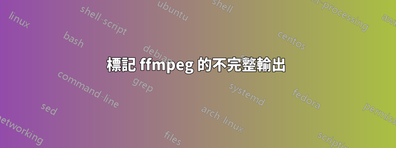 標記 ffmpeg 的不完整輸出