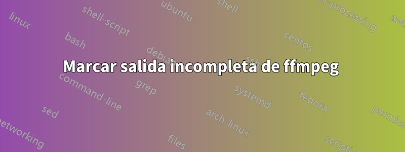 Marcar salida incompleta de ffmpeg