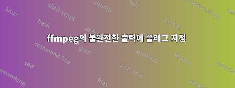 ffmpeg의 불완전한 출력에 플래그 지정