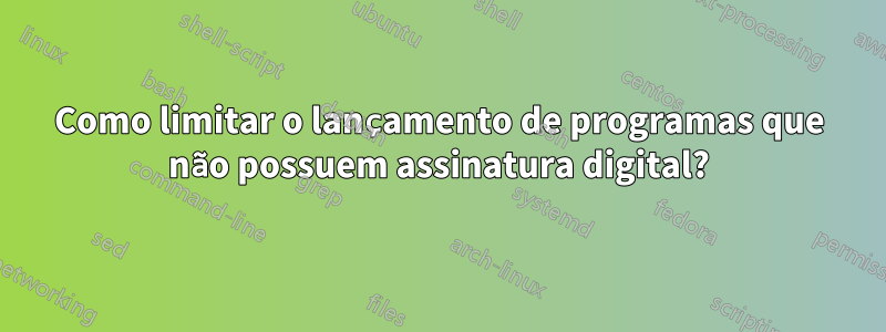 Como limitar o lançamento de programas que não possuem assinatura digital?