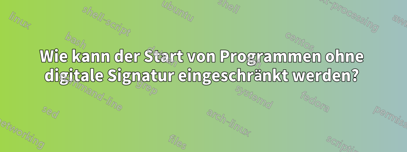 Wie kann der Start von Programmen ohne digitale Signatur eingeschränkt werden?