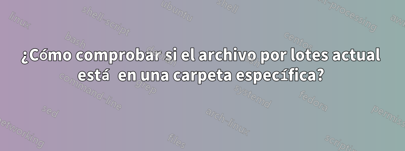 ¿Cómo comprobar si el archivo por lotes actual está en una carpeta específica?