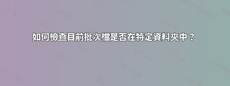 如何檢查目前批次檔是否在特定資料夾中？