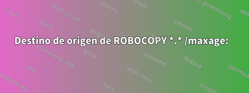 Destino de origen de ROBOCOPY *.* /maxage:  