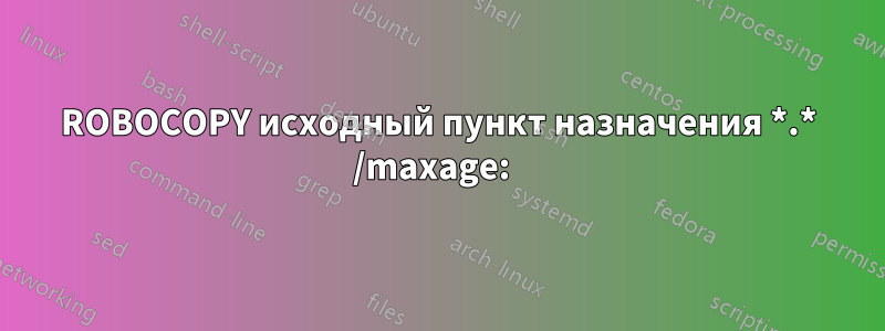 ROBOCOPY исходный пункт назначения *.* /maxage:  