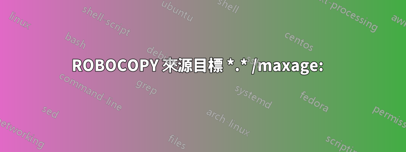 ROBOCOPY 來源目標 *.* /maxage:  