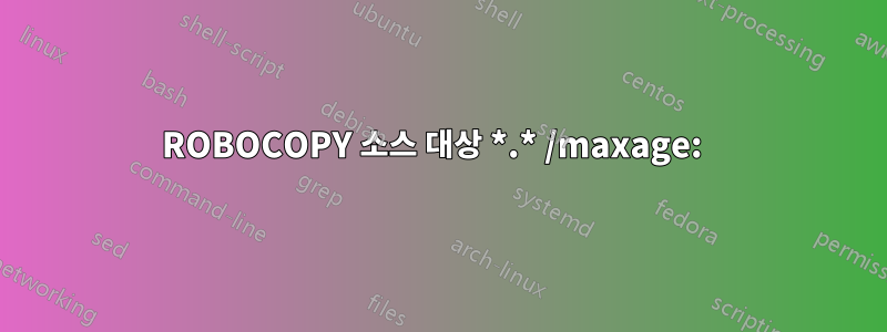 ROBOCOPY 소스 대상 *.* /maxage:  