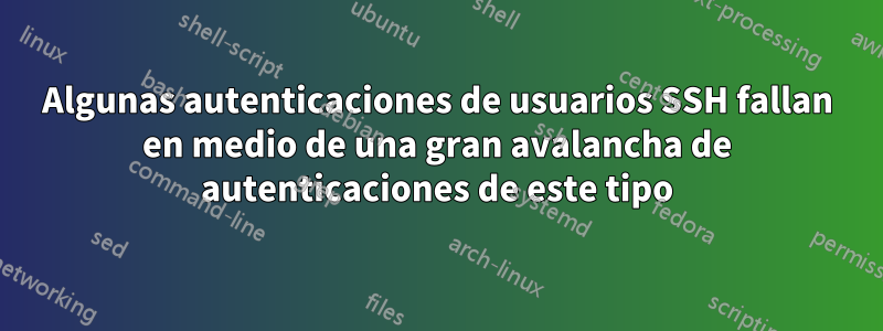 Algunas autenticaciones de usuarios SSH fallan en medio de una gran avalancha de autenticaciones de este tipo